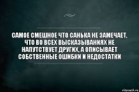 самое смешное что санька не замечает, что во всех высказываниях не напутствует других, а описывает собственные ошибки и недостатки