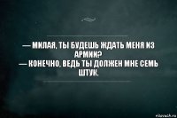 — Милая, ты будешь ждать меня из армии?
— Конечно, ведь ты должен мне семь штук.