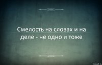 Смелость на словах и на деле - не одно и тоже