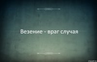 Везение - враг случая