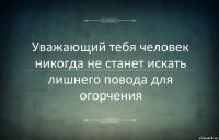 Уважающий тебя человек никогда не станет искать лишнего повода для огорчения