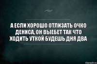 А если хорошо отлизать очко Дениса, он выебет так что ходить уткой будешь дня два