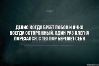 Денис когда бреет лобок и очко всегда осторожный. Один раз слегка порезался. С тех пор бережет себя