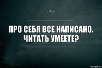 Про себя все написано. Читать умеете?