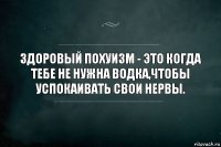 Здоровый похуизм - это когда тебе не нужна водка,чтобы успокаивать свои нервы.