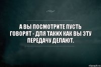 А вы посмотрите Пусть говорят - для таких как вы эту передачу делают.