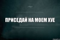 Приседай на моем хуе