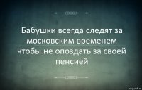 Бабушки всегда следят за московским временем чтобы не опоздать за своей пенсией