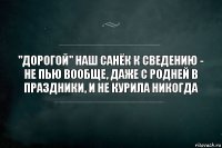 "дорогой" наш санёк к сведению - не пью вообще, даже с родней в праздники, и не курила никогда