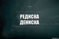 Редиска
Дениска