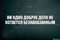 Ни одно доброе дело не остается безнаказанным