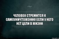 Человек стремится к самоуничтожению если у него нет цели в жизни