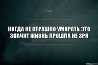 Когда не страшно умирать это значит жизнь прошла не зря