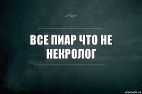 Все пиар что не некролог