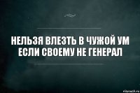 Нельзя влезть в чужой ум если своему не генерал