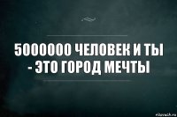 5000000 человек и ты - это город мечты