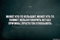 Может кто-то услышит, может кто-то поймет. Нельзя говорить нет без причины, просто так отказывать