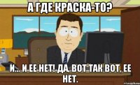 а где краска-то? и... и ее нет! да, вот так вот, ее нет.