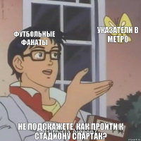 Футбольные фанаты Указатели в метро Не подскажете, как пройти к стадиону Спартак?