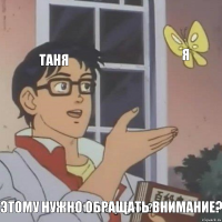 Таня Я Этому нужно обращать внимание?