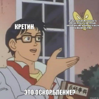 Кретин Даун это синдром а называть других людей этим словом проявление умственно отсталости и каменного сердца Это оскорбление?