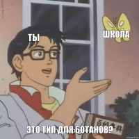 ты школа это тип для ботанов?