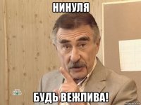 нинуля будь вежлива!