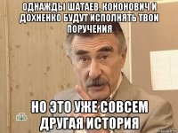 однажды шатаев, кононович и дохненко будут исполнять твои поручения но это уже совсем другая история