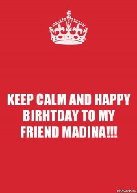 KEEP CALM AND HAPPY BIRHTDAY TO MY FRIEND MADINA!!!