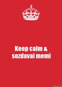 Keep calm &
sozdavai memi