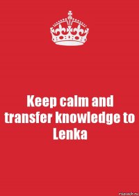 Keep calm and transfer knowledge to Lenka