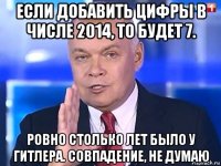 если добавить цифры в числе 2014, то будет 7. ровно столько лет было у гитлера. совпадение, не думаю