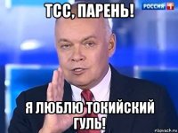 тсс, парень! я люблю токийский гуль!