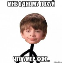 мне одному похуй что умер xxxt..