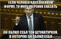 если человек одел военную форму, то могу уверенно сказать он облил себя той штукатуркой, в которую он облил себя