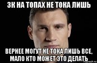 3к на топах не тока лишь вернее могут не тока лишь все, мало кто может это делать