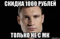 скидка 1000 рублей только не с мк