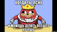 когда ты псих и можешь делать все што хочешь