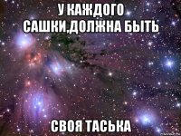 у каждого сашки,должна быть своя таська