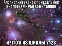 расписание уроков понедельник биология у нечаевой наташки и что я из школы 2128