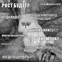 рост будет? to the moon? раньше криптобред лучше был! когда подорвать? монетка перспективная? что думаешь о EOS? как тебе мой портфель? когда видео? сколько иксов ждете? when binance?