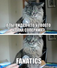 А ты видел кто у твоего клана соперник? FANATICS