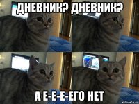 дневник? дневник? а е-е-е-его нет