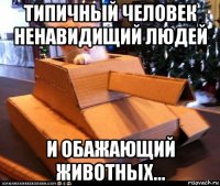 типичный человек ненавидищий людей и обажающий животных...