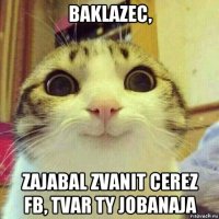 baklazec, zajabal zvanit cerez fb, tvar ty jobanaja