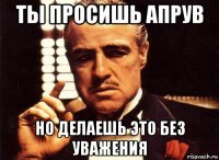 ты просишь апрув но делаешь это без уважения