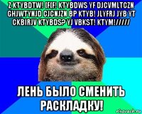 z ktybdtw! [f[f! ktybdws yf djcvmltczn ghjwtynjd cjcnjzn bp ktyb! jlyfrj jyb yt ckbirjv ktybds? yj vbkst! ktym!///// лень было сменить раскладку!