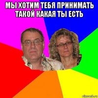 мы хотим тебя принимать такой какая ты есть 