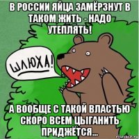 в россии яйца замёрзнут в таком жить - надо утеплять! а вообще с такой властью скоро всем цыганить приджётся...