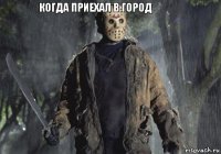 Когда приехал в город